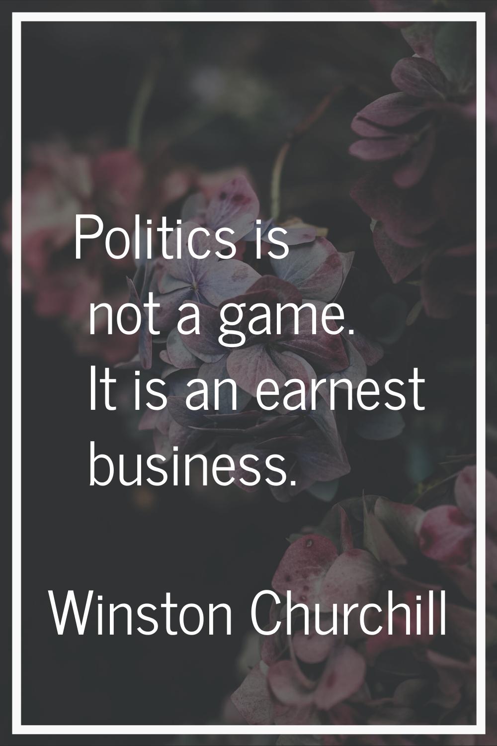 Politics is not a game. It is an earnest business.