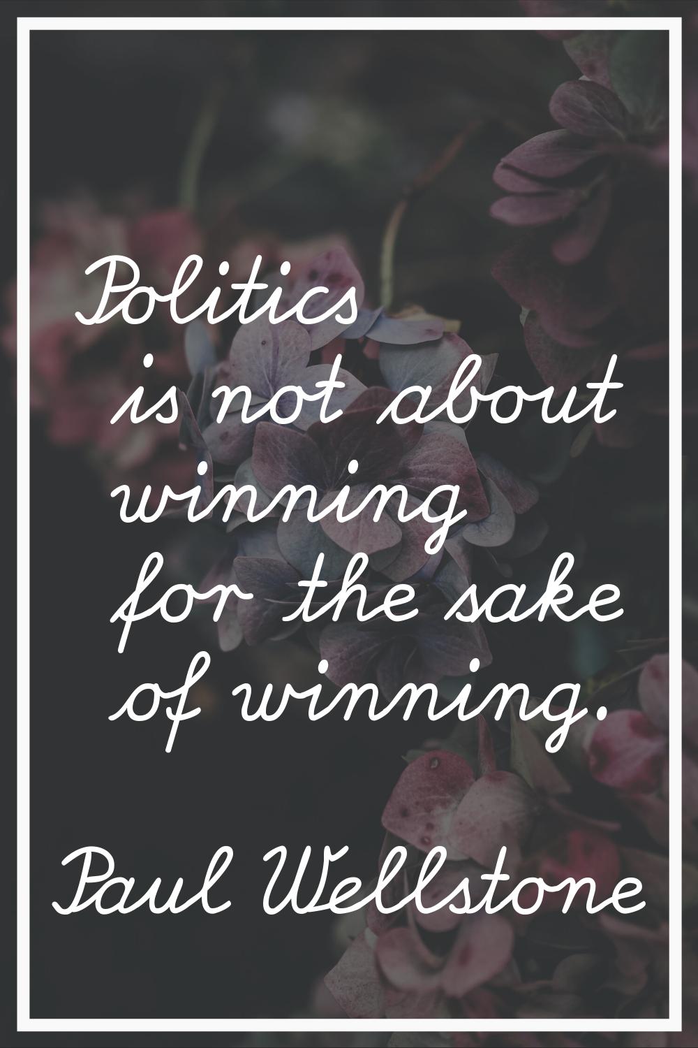 Politics is not about winning for the sake of winning.