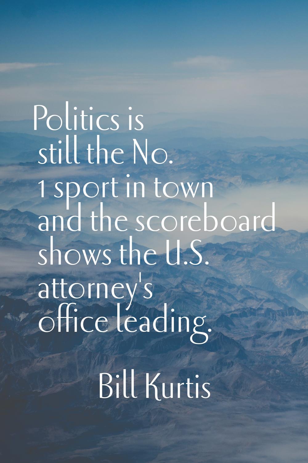 Politics is still the No. 1 sport in town and the scoreboard shows the U.S. attorney's office leadi