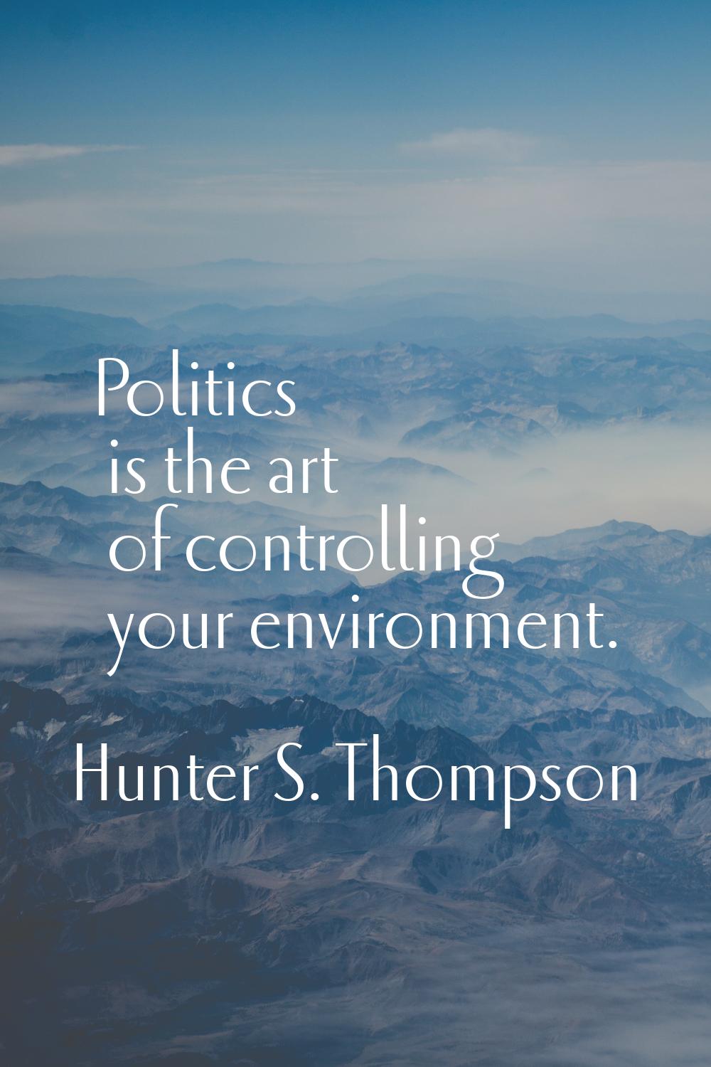 Politics is the art of controlling your environment.
