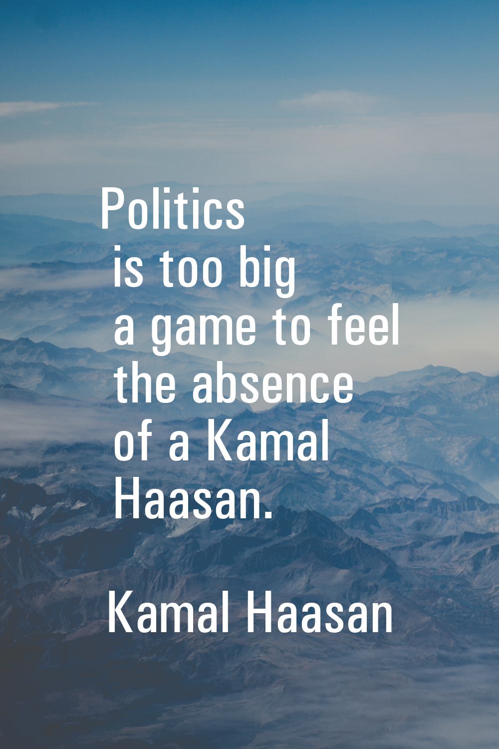 Politics is too big a game to feel the absence of a Kamal Haasan.