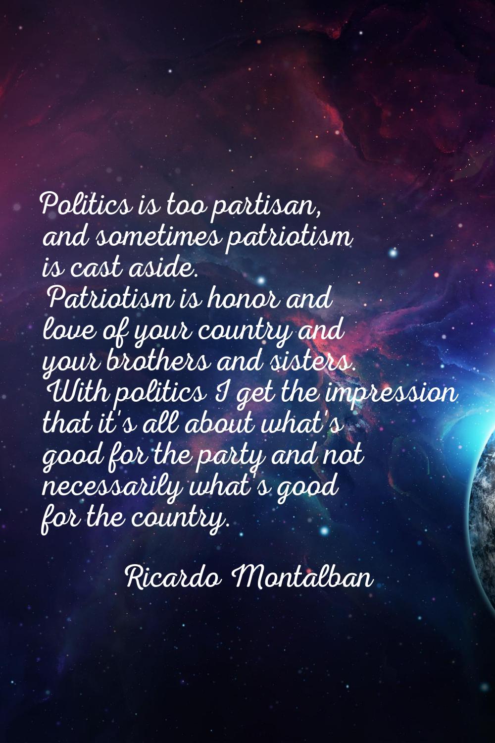 Politics is too partisan, and sometimes patriotism is cast aside. Patriotism is honor and love of y