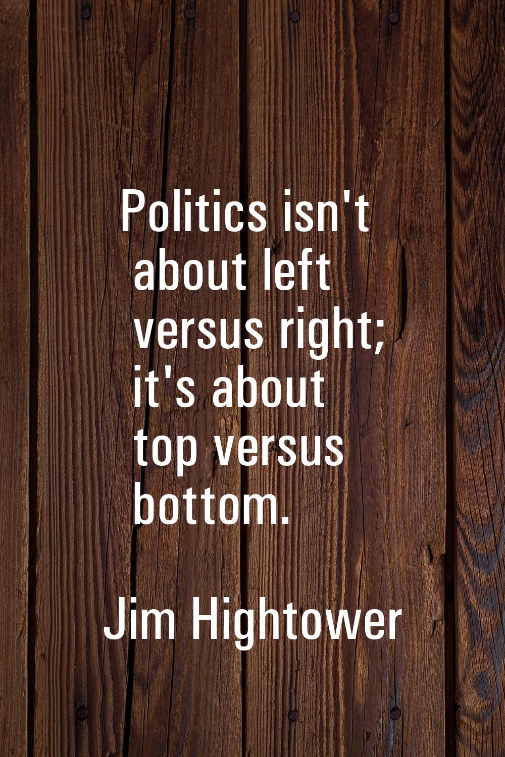 Politics isn't about left versus right; it's about top versus bottom.