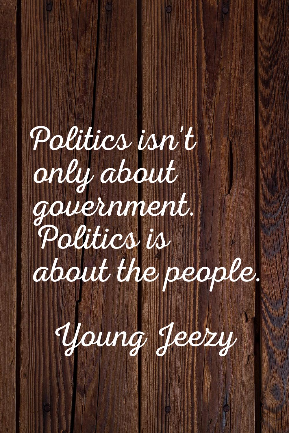 Politics isn't only about government. Politics is about the people.