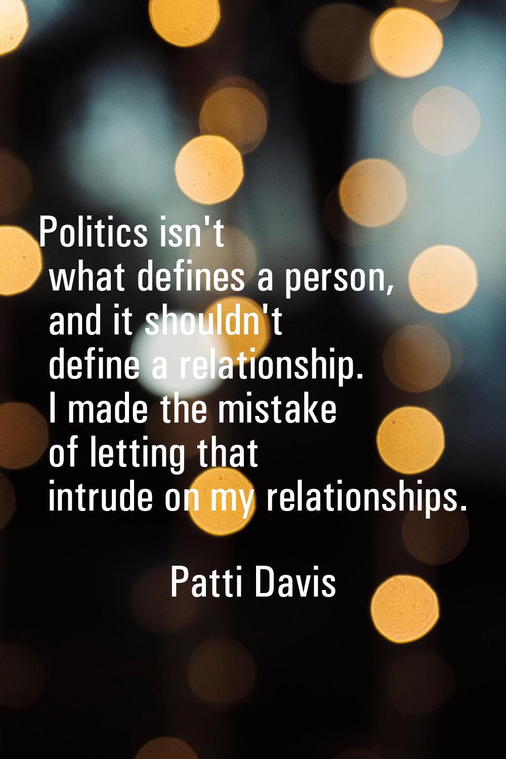 Politics isn't what defines a person, and it shouldn't define a relationship. I made the mistake of