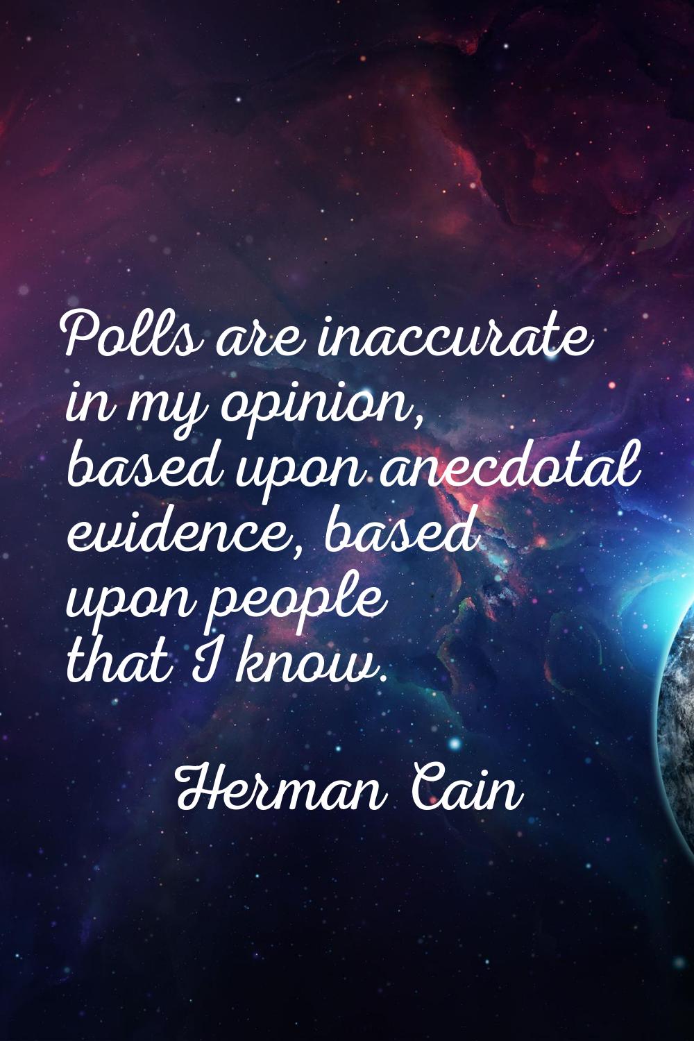 Polls are inaccurate in my opinion, based upon anecdotal evidence, based upon people that I know.