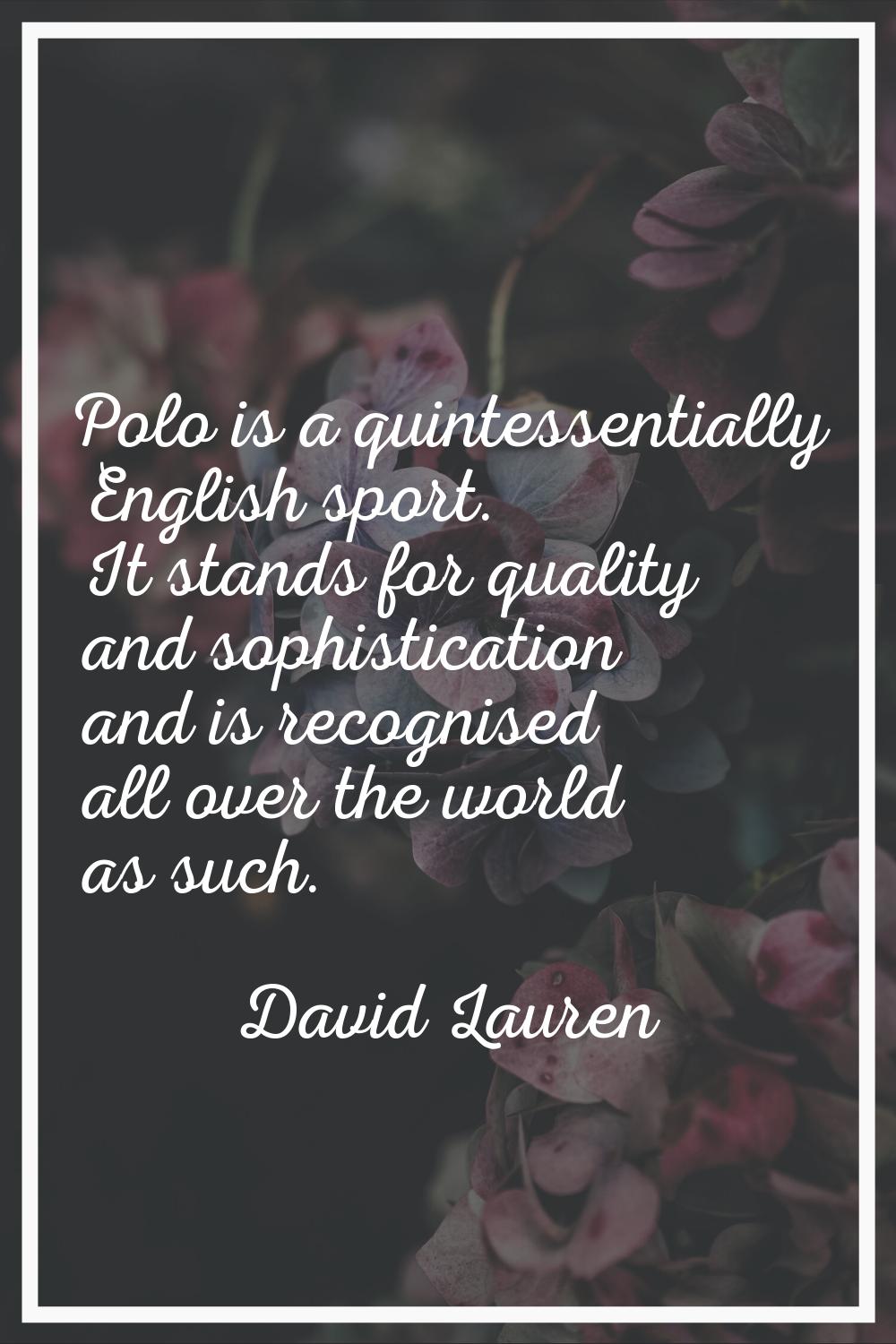 Polo is a quintessentially English sport. It stands for quality and sophistication and is recognise