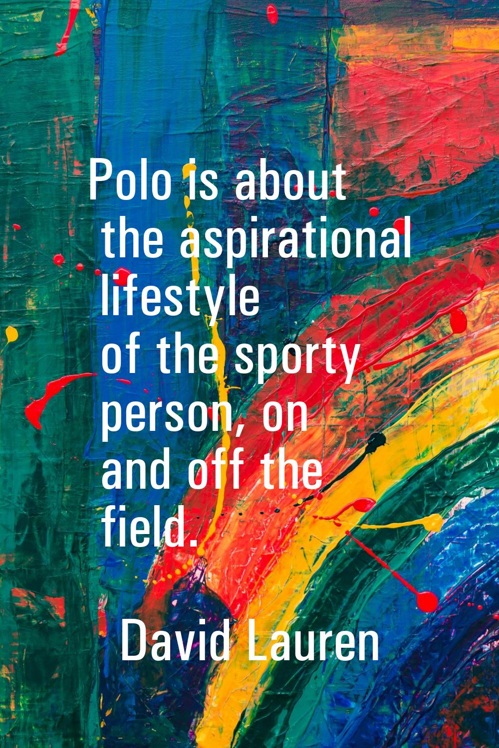 Polo is about the aspirational lifestyle of the sporty person, on and off the field.
