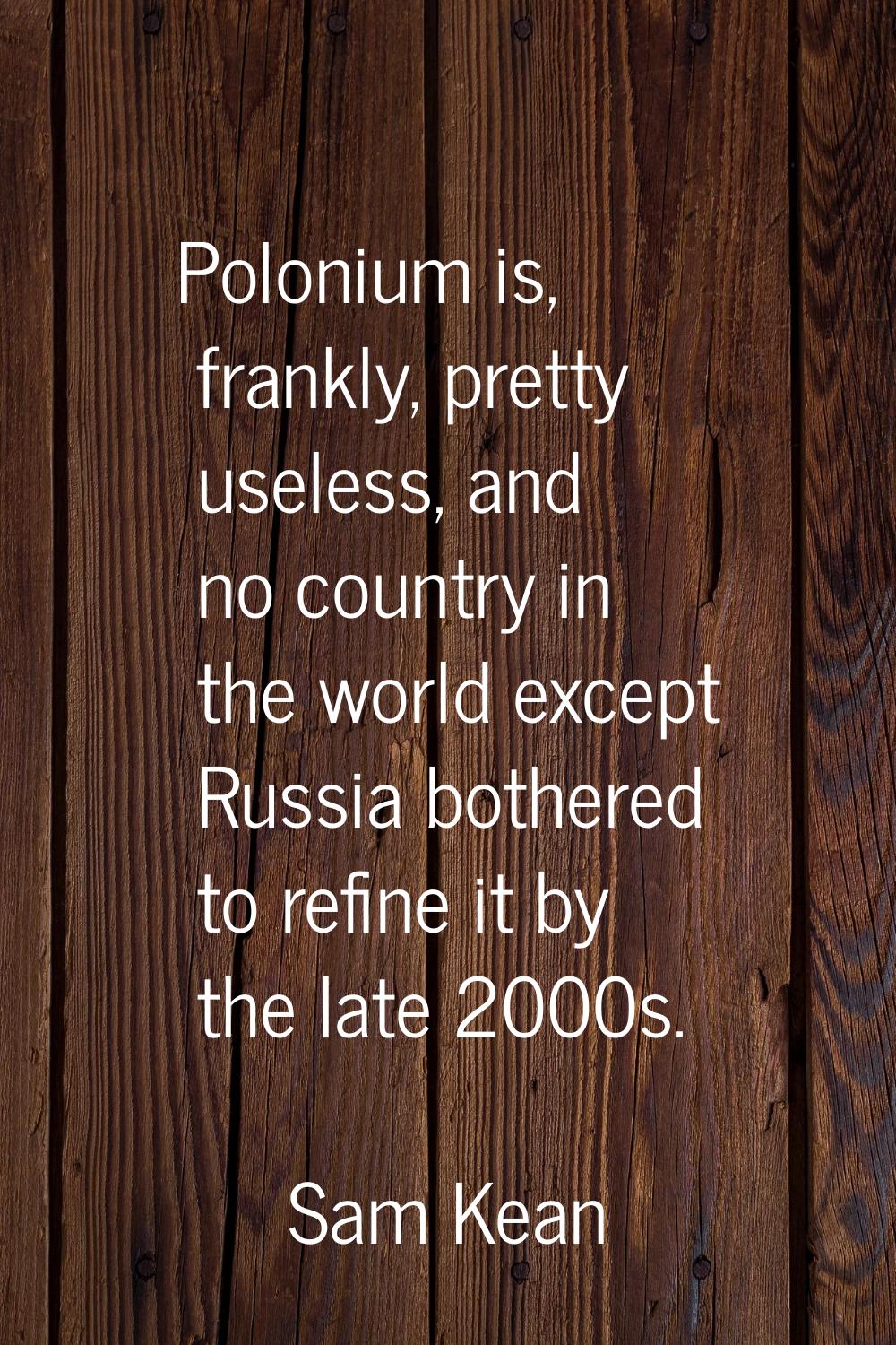Polonium is, frankly, pretty useless, and no country in the world except Russia bothered to refine 