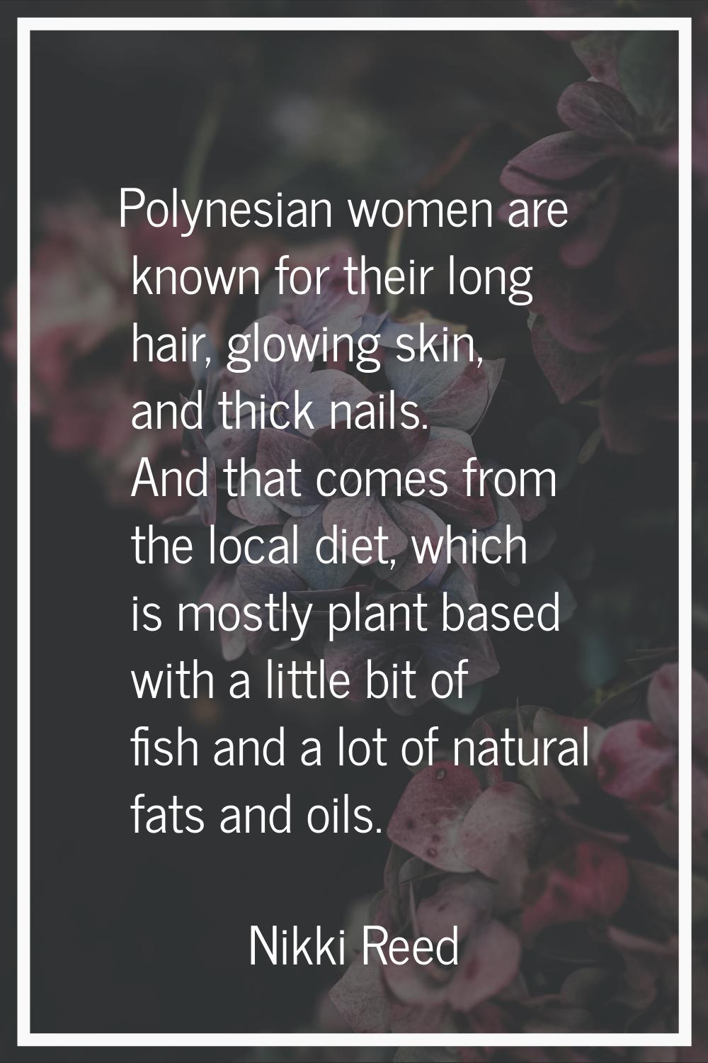 Polynesian women are known for their long hair, glowing skin, and thick nails. And that comes from 