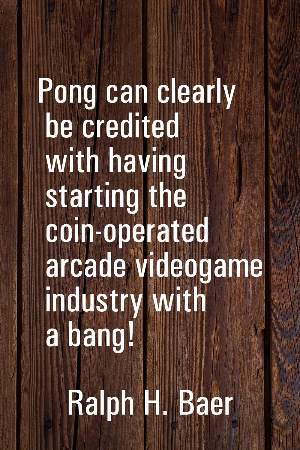 Pong can clearly be credited with having starting the coin-operated arcade videogame industry with 