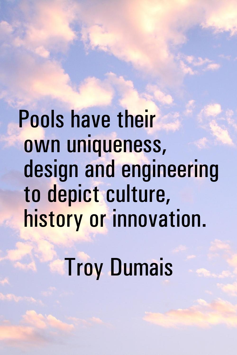 Pools have their own uniqueness, design and engineering to depict culture, history or innovation.