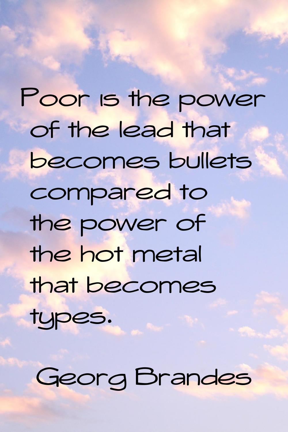 Poor is the power of the lead that becomes bullets compared to the power of the hot metal that beco