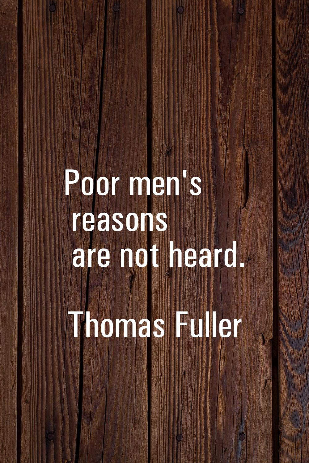 Poor men's reasons are not heard.