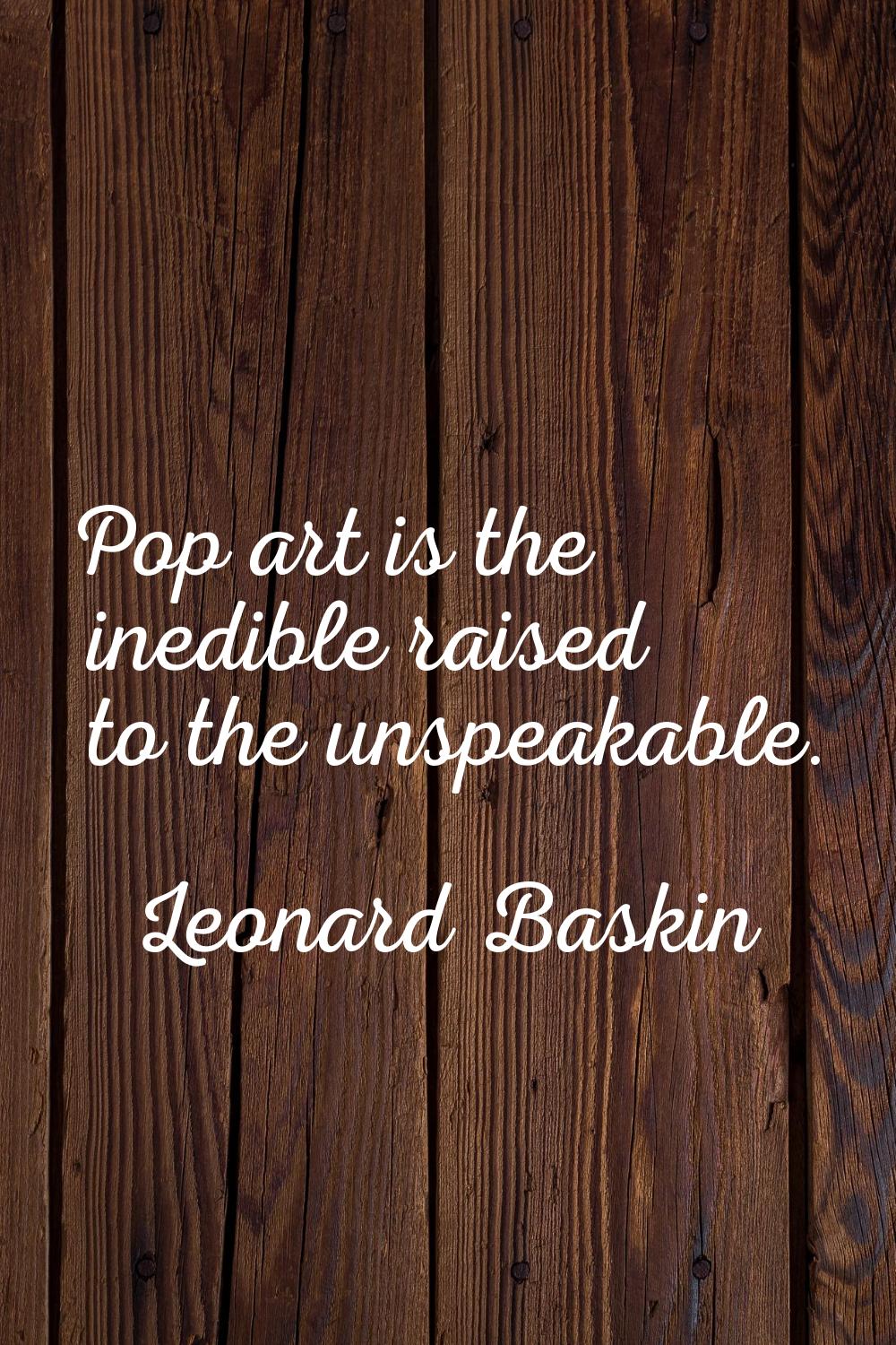Pop art is the inedible raised to the unspeakable.