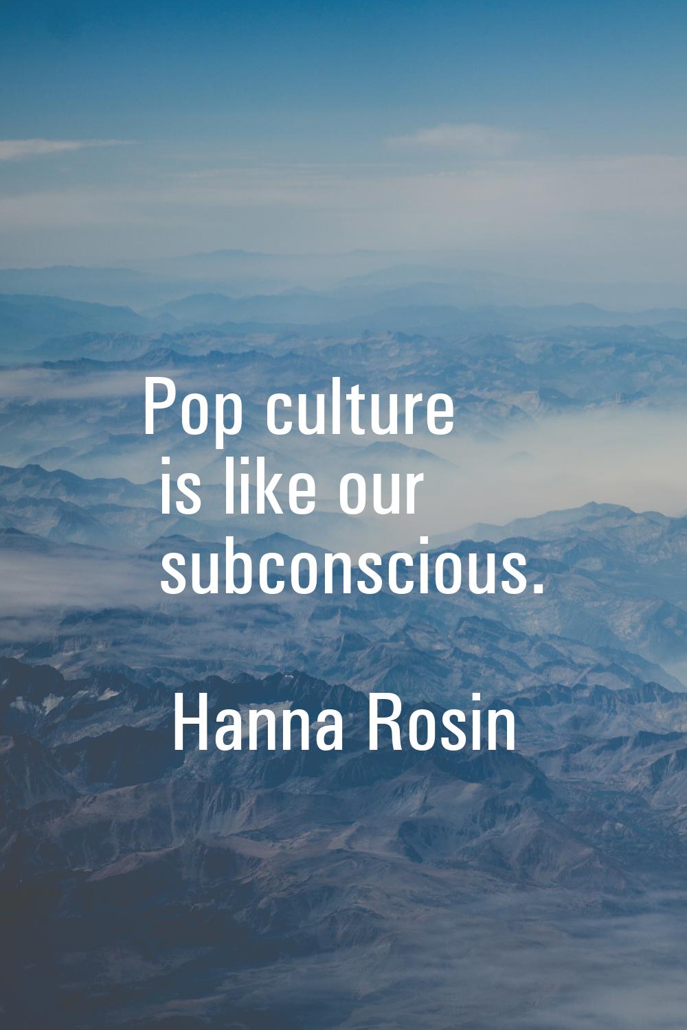 Pop culture is like our subconscious.