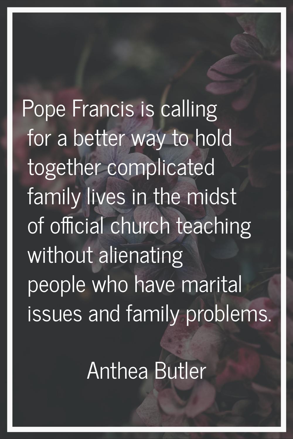 Pope Francis is calling for a better way to hold together complicated family lives in the midst of 