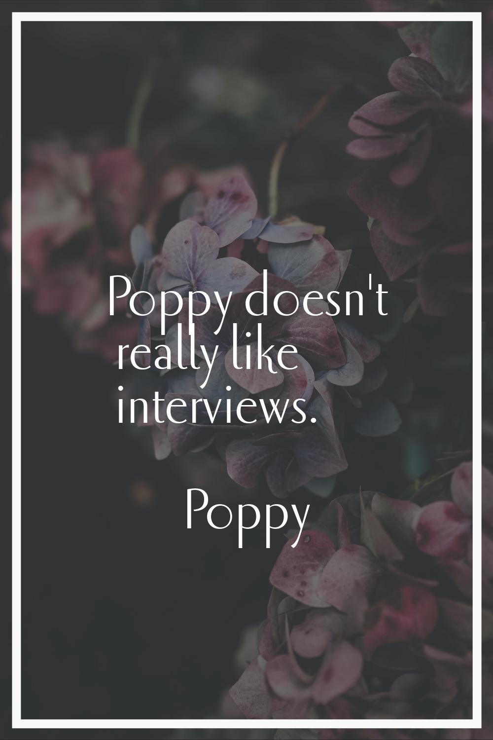 Poppy doesn't really like interviews.