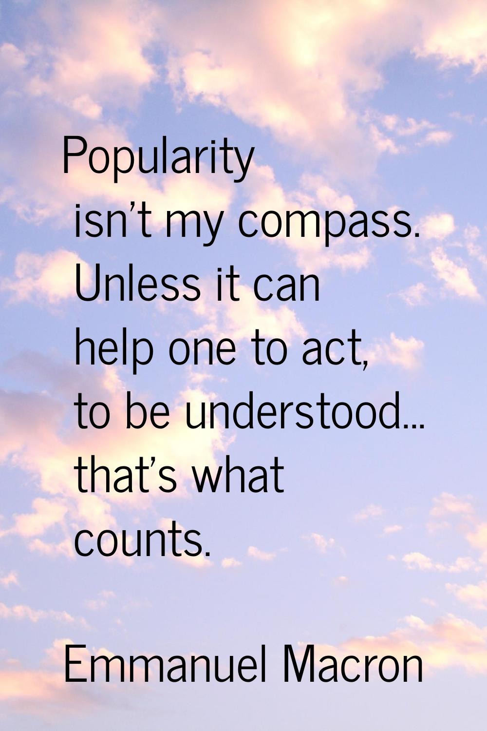 Popularity isn't my compass. Unless it can help one to act, to be understood... that's what counts.