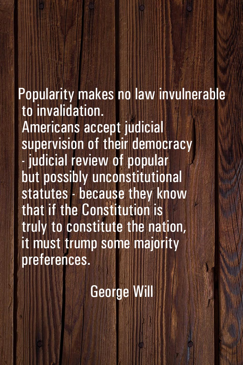Popularity makes no law invulnerable to invalidation. Americans accept judicial supervision of thei