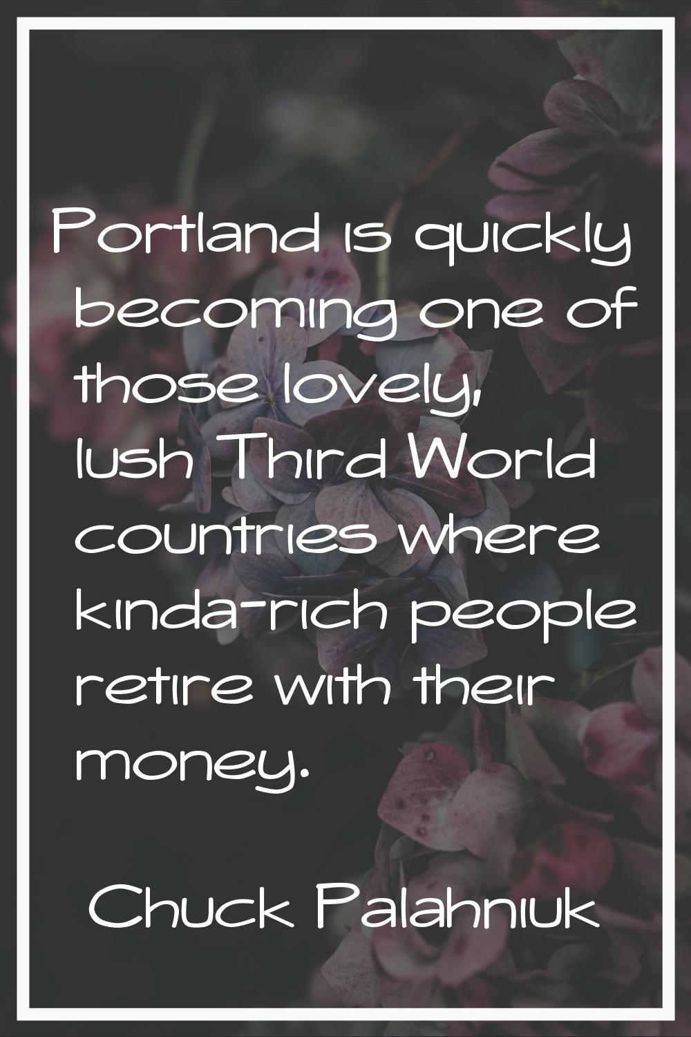 Portland is quickly becoming one of those lovely, lush Third World countries where kinda-rich peopl