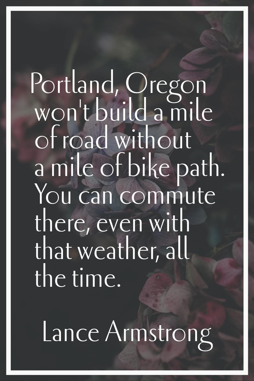 Portland, Oregon won't build a mile of road without a mile of bike path. You can commute there, eve