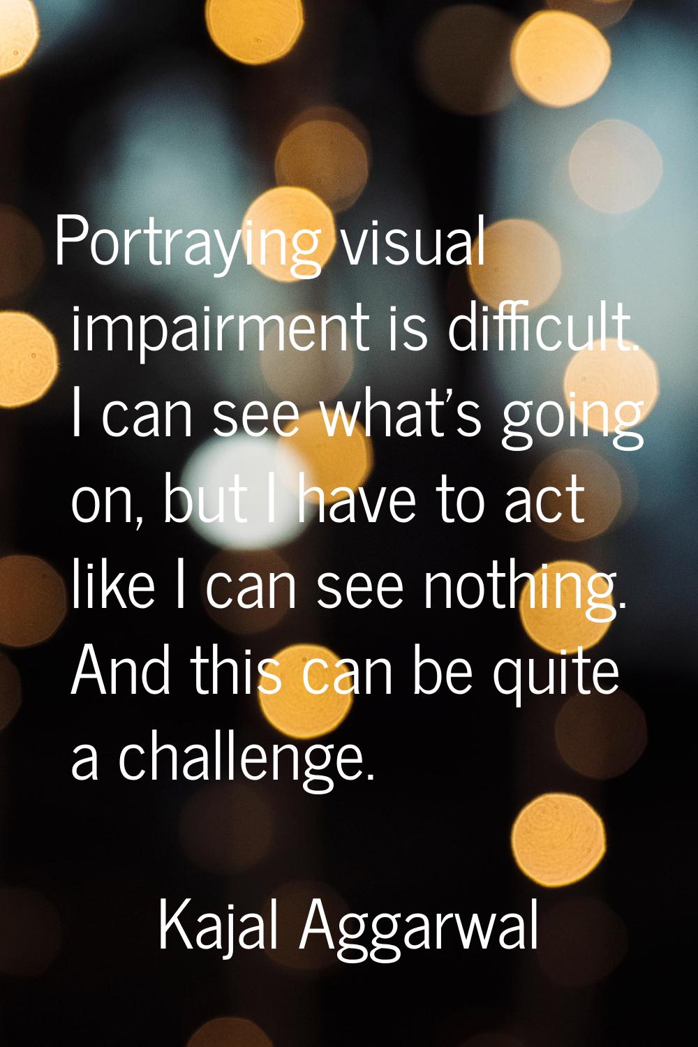 Portraying visual impairment is difficult. I can see what's going on, but I have to act like I can 
