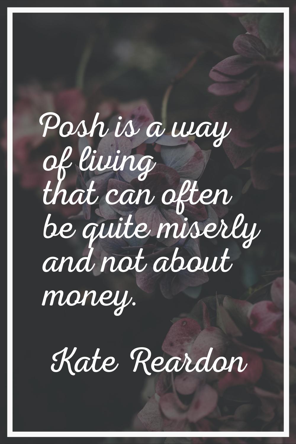 Posh is a way of living that can often be quite miserly and not about money.