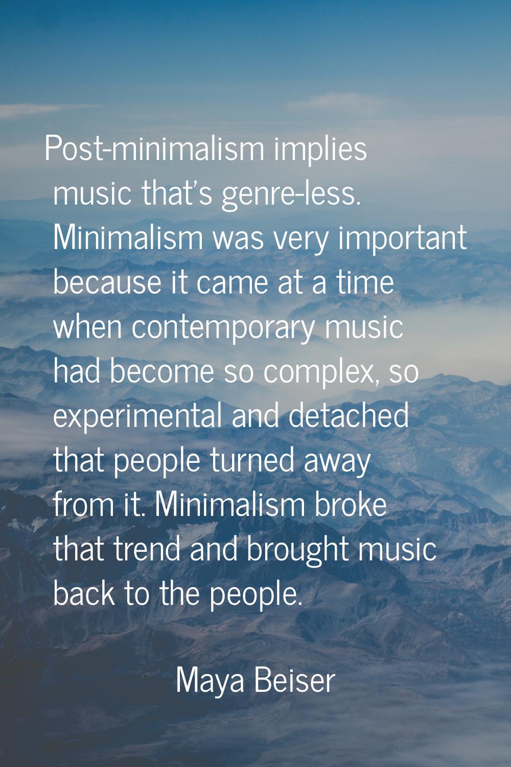 Post-minimalism implies music that's genre-less. Minimalism was very important because it came at a