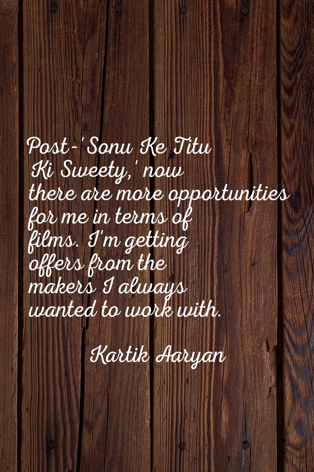 Post-'Sonu Ke Titu Ki Sweety,' now there are more opportunities for me in terms of films. I'm getti