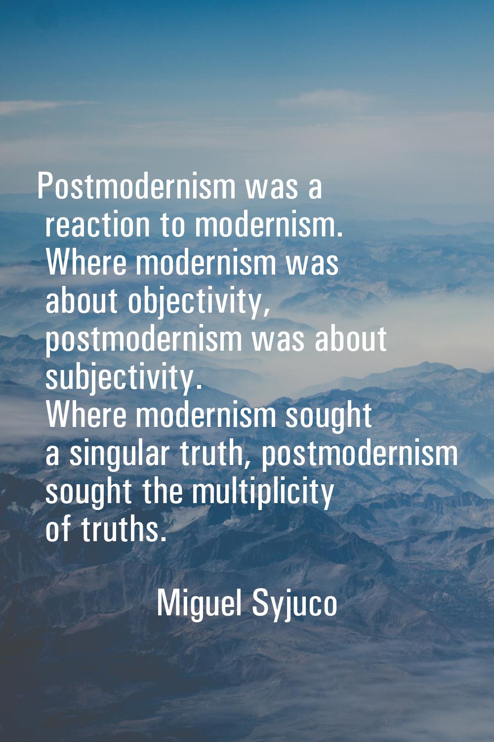 Postmodernism was a reaction to modernism. Where modernism was about objectivity, postmodernism was
