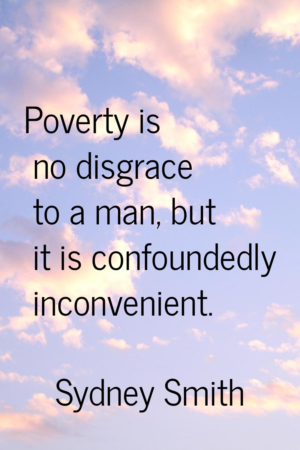 Poverty is no disgrace to a man, but it is confoundedly inconvenient.