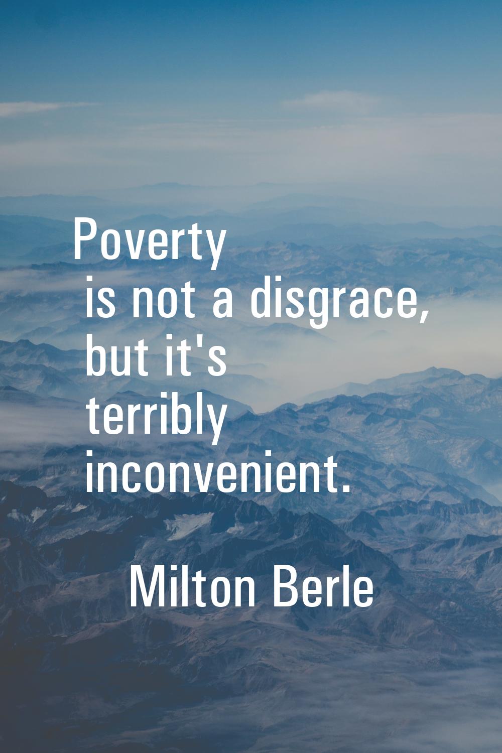 Poverty is not a disgrace, but it's terribly inconvenient.