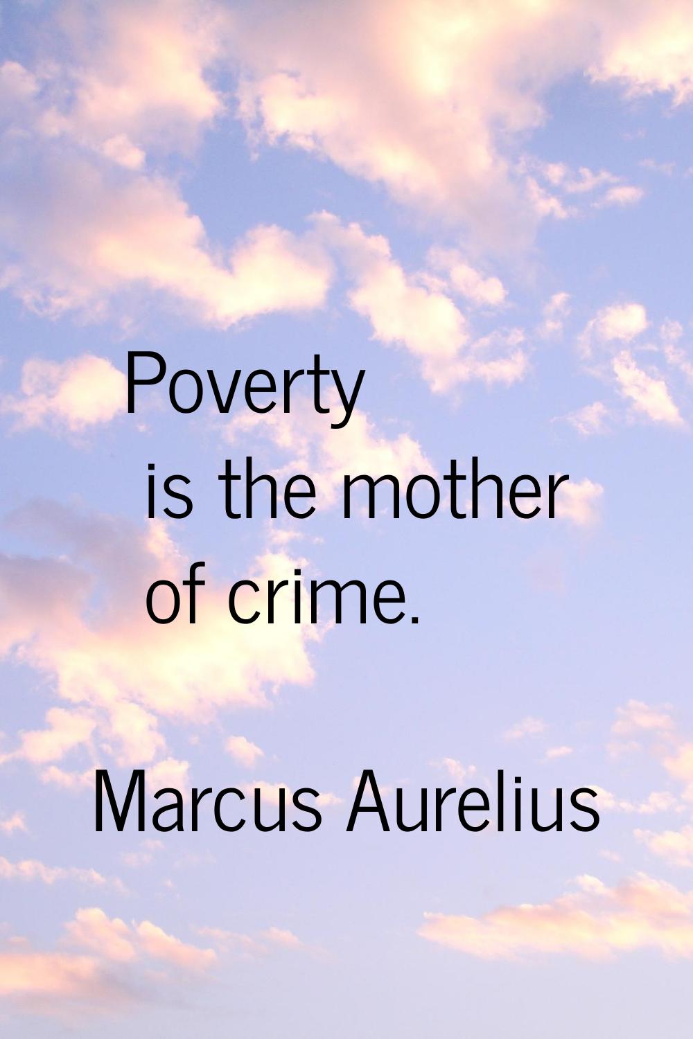 Poverty is the mother of crime.