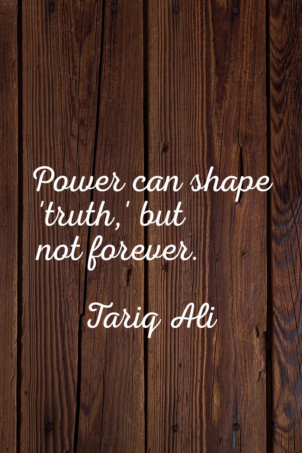 Power can shape 'truth,' but not forever.