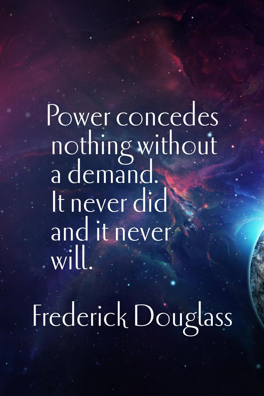 Power concedes nothing without a demand. It never did and it never will.