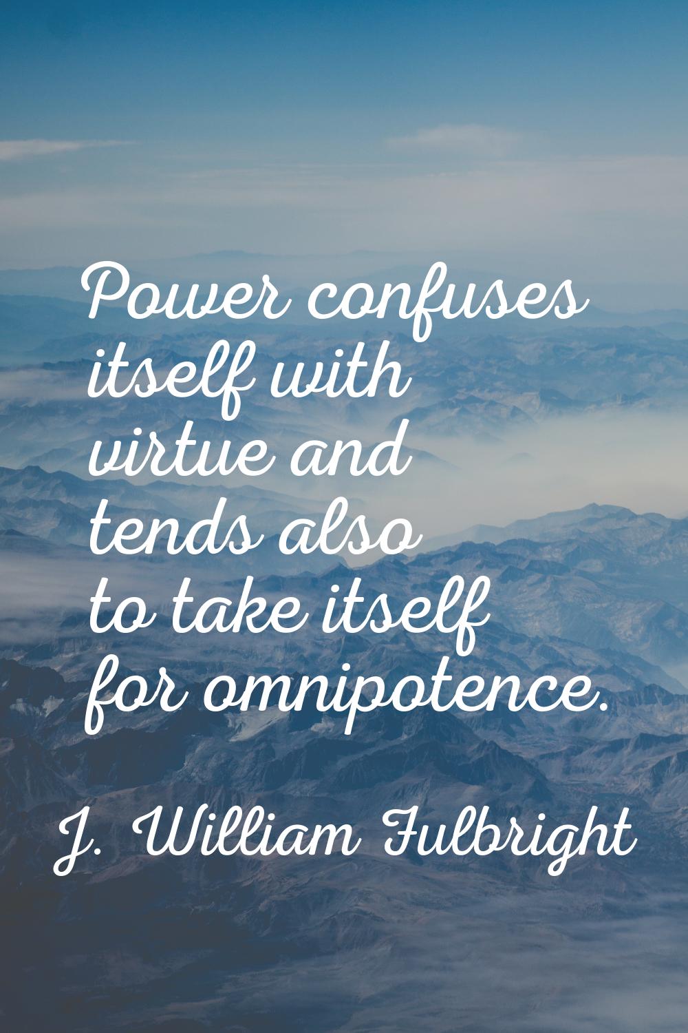 Power confuses itself with virtue and tends also to take itself for omnipotence.