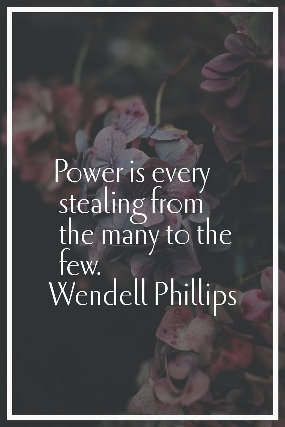 Power is every stealing from the many to the few.