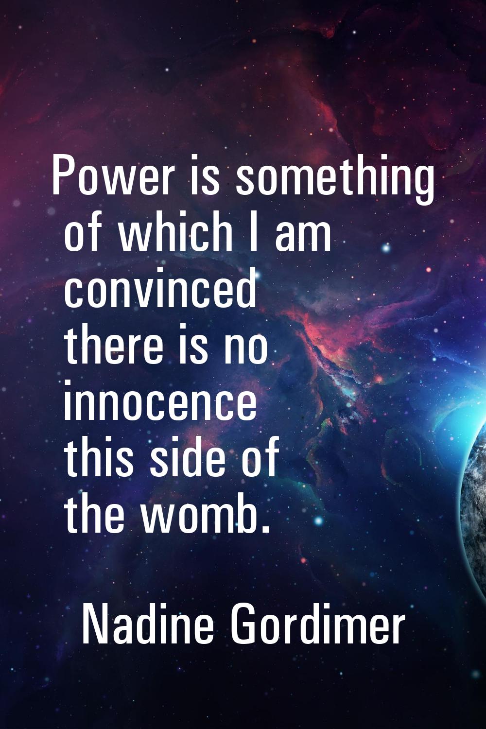 Power is something of which I am convinced there is no innocence this side of the womb.