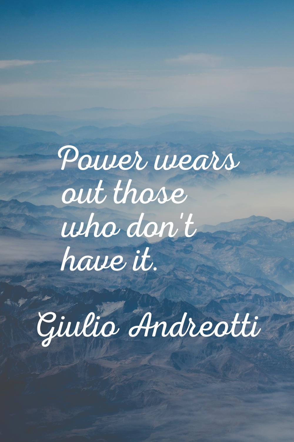 Power wears out those who don't have it.