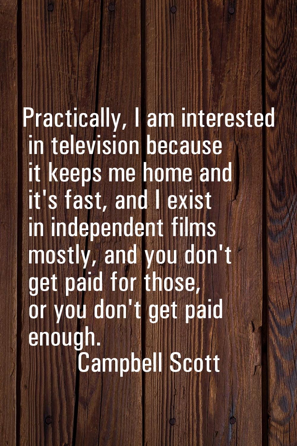 Practically, I am interested in television because it keeps me home and it's fast, and I exist in i