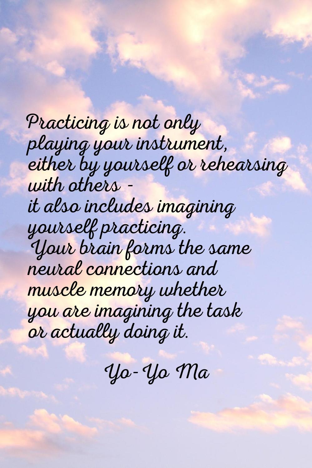 Practicing is not only playing your instrument, either by yourself or rehearsing with others - it a
