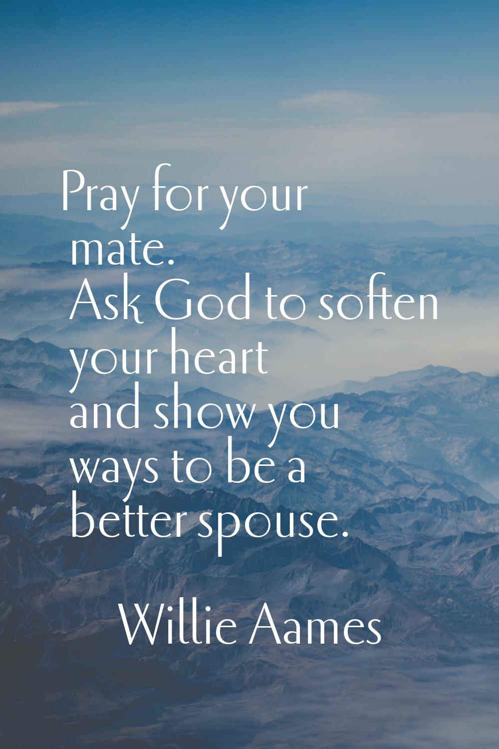 Pray for your mate. Ask God to soften your heart and show you ways to be a better spouse.