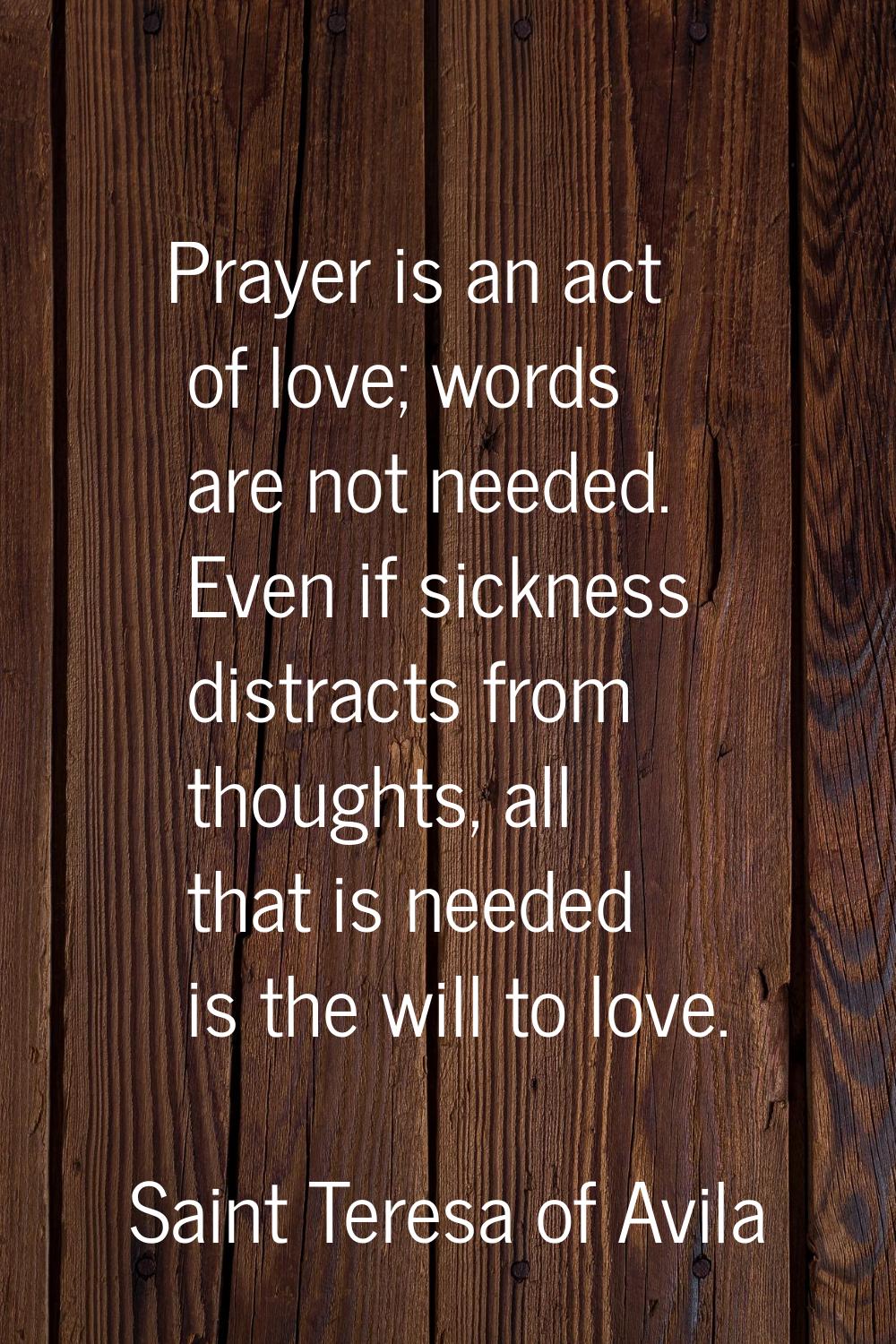 Prayer is an act of love; words are not needed. Even if sickness distracts from thoughts, all that 