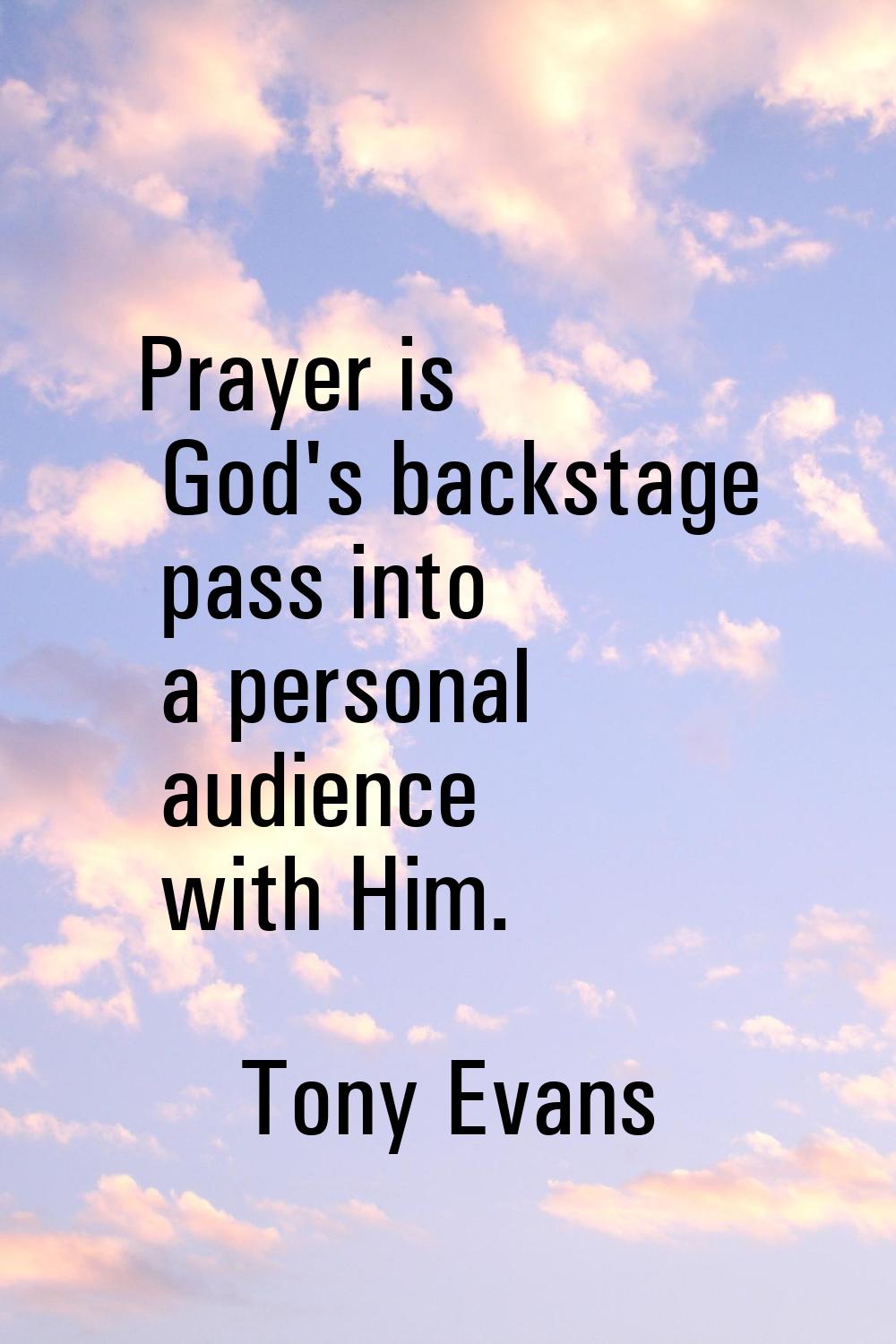 Prayer is God's backstage pass into a personal audience with Him.