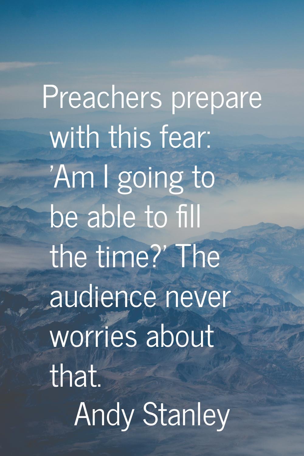 Preachers prepare with this fear: 'Am I going to be able to fill the time?' The audience never worr