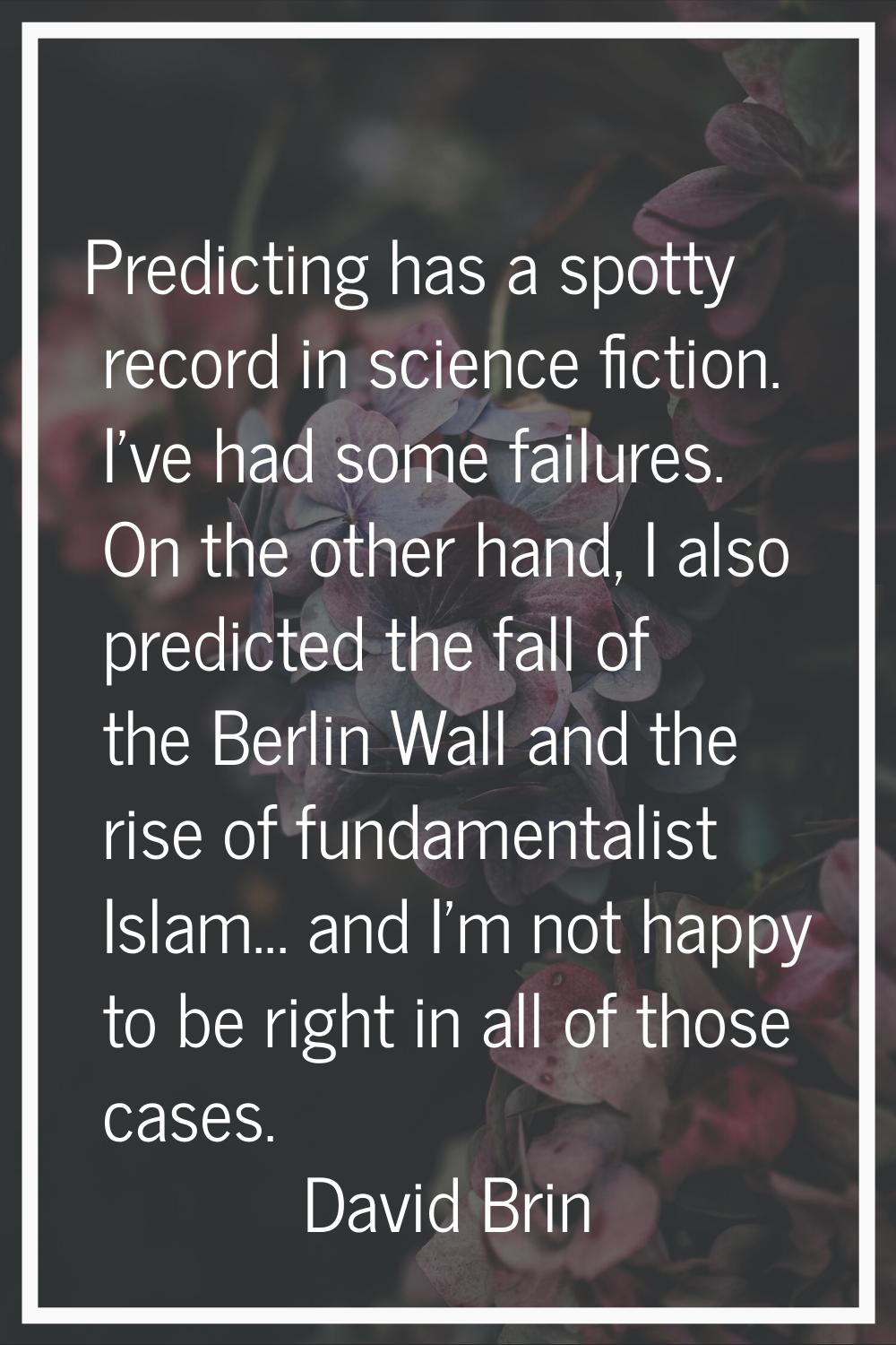 Predicting has a spotty record in science fiction. I've had some failures. On the other hand, I als
