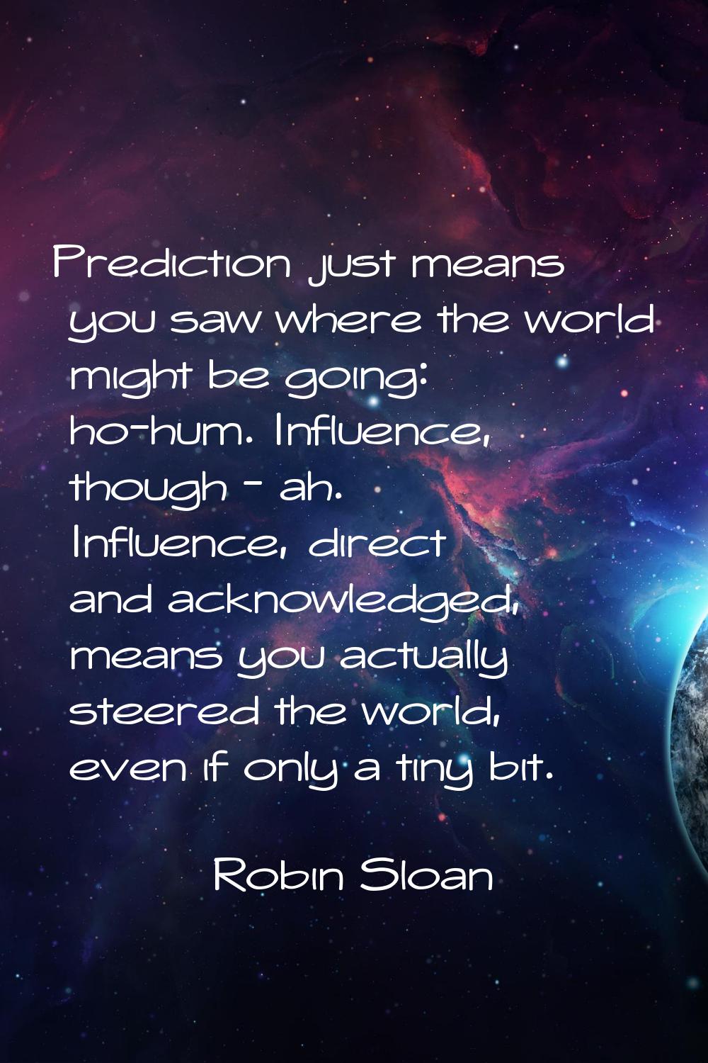 Prediction just means you saw where the world might be going: ho-hum. Influence, though - ah. Influ