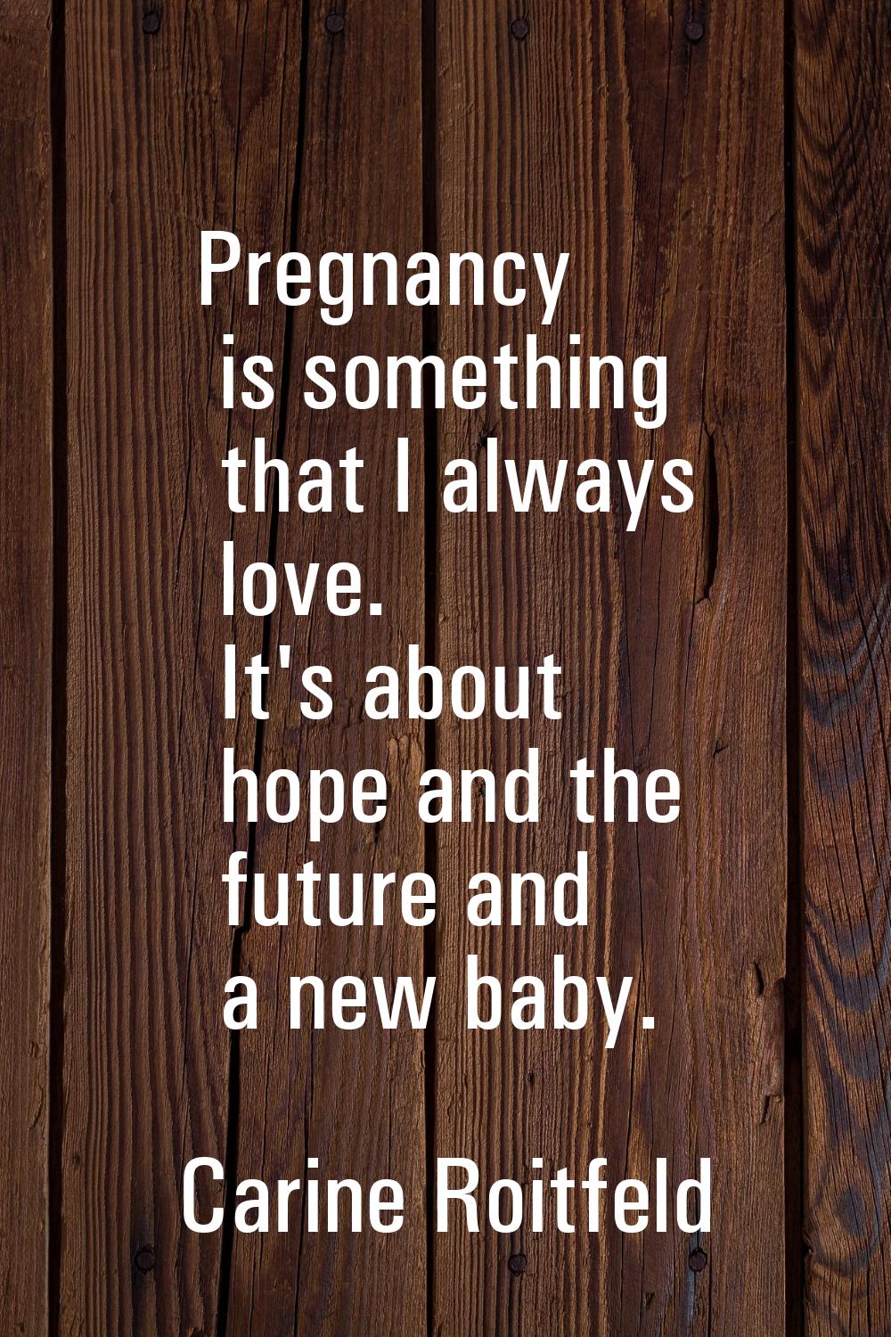 Pregnancy is something that I always love. It's about hope and the future and a new baby.