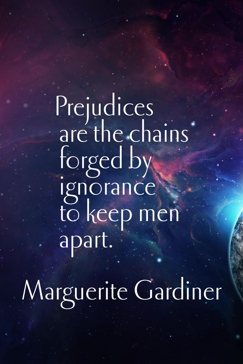 Prejudices are the chains forged by ignorance to keep men apart.